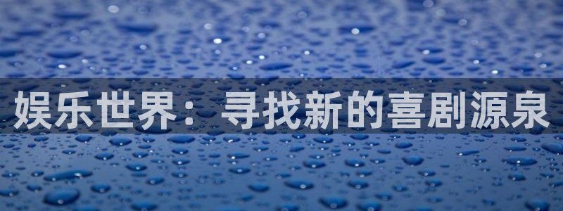 jdb电子首页平台：娱乐世界：寻找新的喜剧源泉