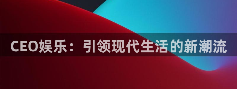 jdb电子官网：CEO娱乐：引领现代生活的新潮流