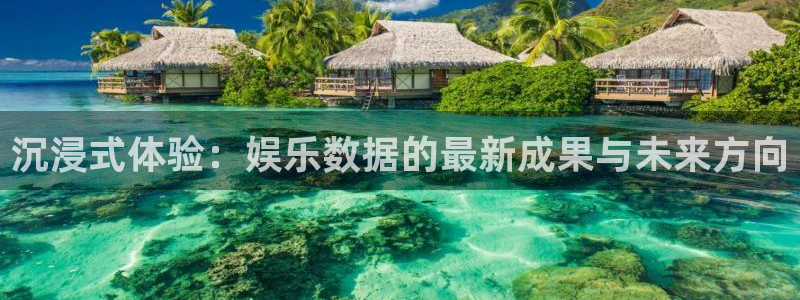 jdb电子app：沉浸式体验：娱乐数据的最新成果与未来方向