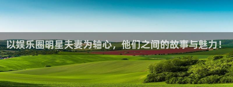 jdb电子官网入口：以娱乐圈明星夫妻为轴心，他们之间的故事与魅力！