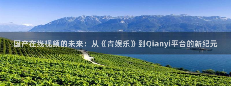 jdb电子试玩官网是什么：国产在线视频的未来：从《青娱乐》到Qianyi平台的新纪元