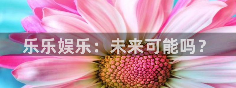 jdb电子：乐乐娱乐：未来可能吗？