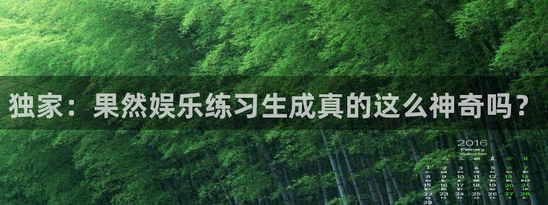 jdb电子夺宝官网：独家：果然娱乐练习生成真的这么神奇吗？