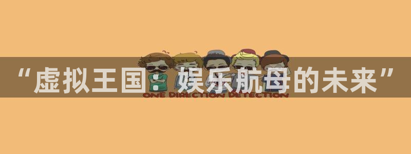 jdb电子飞鸟派对：“虚拟王国：娱乐航母的未来”