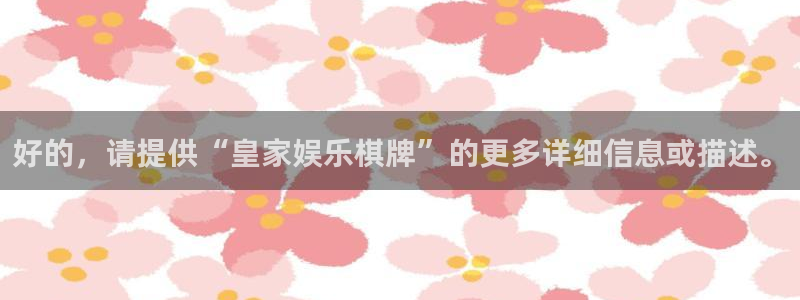 jdb电子官网入口app：好的，请提供“皇家娱乐棋牌”的更多详细信息或描述。