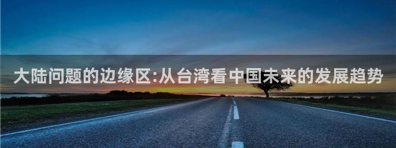 jdb电子娱乐官网：大陆问题的边缘区:从台湾看中国未来的发展趋势