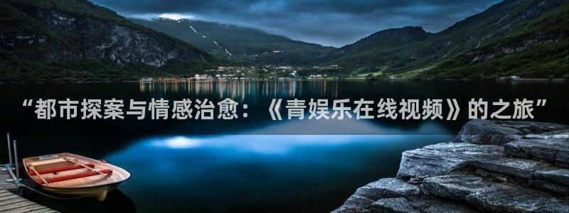 jdb电子哪个好赢钱：“都市探案与情感治愈：《青娱乐在线视频》的之旅”